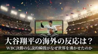 大谷翔平の海外の反応は？WBC決勝の伝説的瞬間がなぜ世界を沸かせたのか