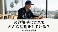 大谷翔平はロスでどんな活動をしている？2026年最新情報