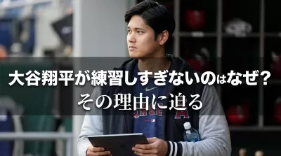 大谷翔平が練習しすぎないのはなぜ？