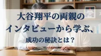 大谷翔平の両親のインタビューから学ぶ、成功の秘訣とは？