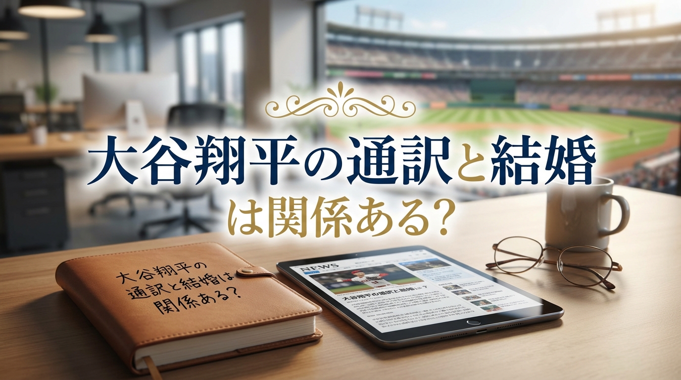大谷翔平の通訳と結婚は関係ある？