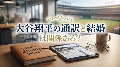 大谷翔平の通訳と結婚は関係ある？