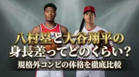 八村塁と大谷翔平の身長差ってどのくらい？規格外コンビの体格を徹底比較