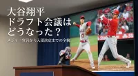 大谷翔平 ドラフト会議はどうなった？メジャー宣言から入団決定までの全貌