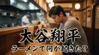 大谷翔平 ラーメンで何が起きた?