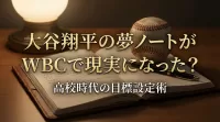 大谷翔平の夢ノートがWBCで現実になった？高校時代の目標設定術