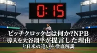 ピッチクロックとは何か？NPB導入を大谷翔平が提言した理由と日米の違いを徹底解説