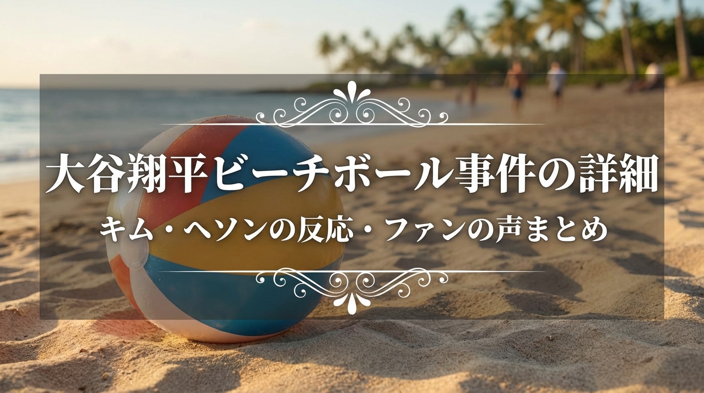 大谷翔平ビーチボール事件の詳細・キム・ヘソンの反応・ファンの声まとめ