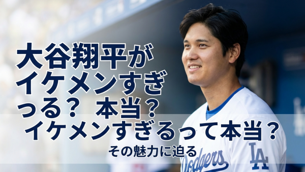 大谷翔平がイケメンすぎるって本当？その理由を徹底解説